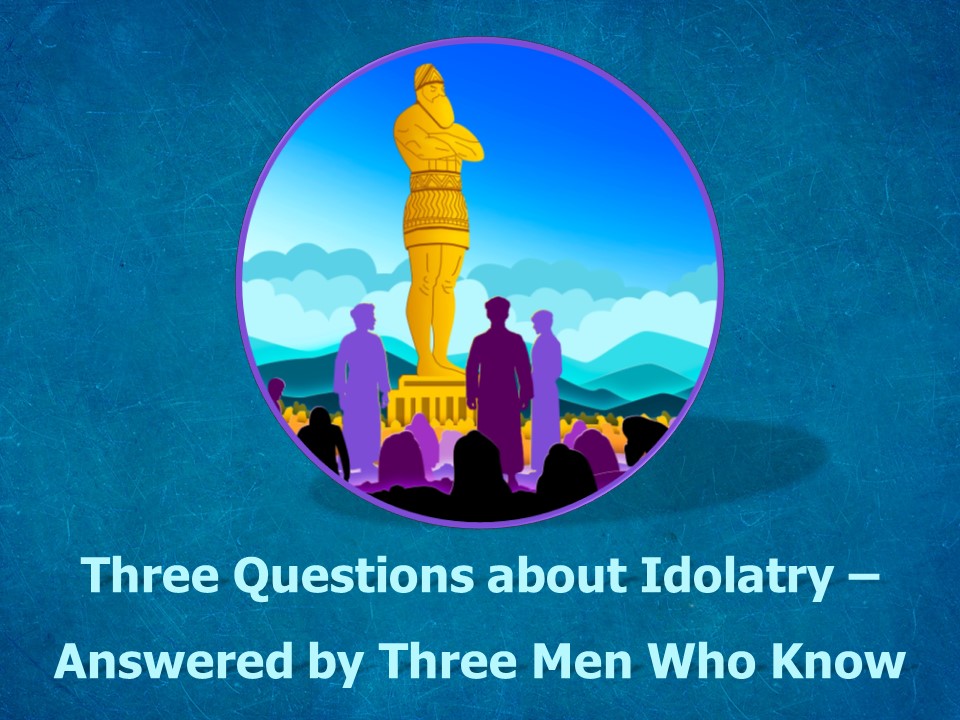 Three Questions about Idolatry - Answered by Three Men Who Know